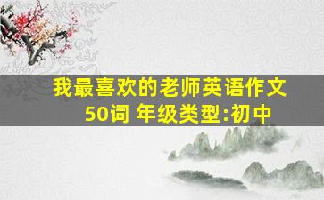 我最喜欢的老师英语作文50词 年级类型:初中